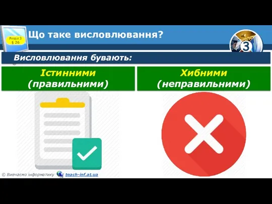 Що таке висловлювання? Розділ 3 § 26 Висловлювання бувають: Істинними (правильними) Хибними (неправильними)