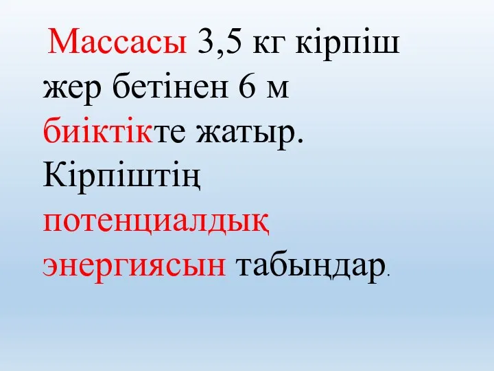 Массасы 3,5 кг кірпіш жер бетінен 6 м биіктікте жатыр. Кірпіштің потенциалдық энергиясын табыңдар.