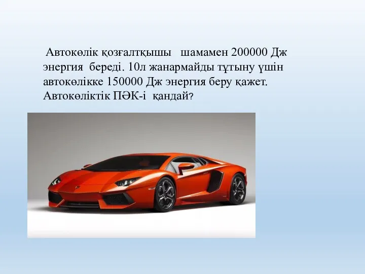 Автокөлік қозғалтқышы шамамен 200000 Дж энергия береді. 10л жанармайды тұтыну