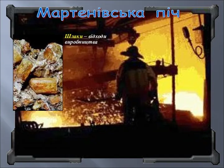 Мартенівська піч Сталевар біля мартенівської печі Шлаки – відходи виробництва