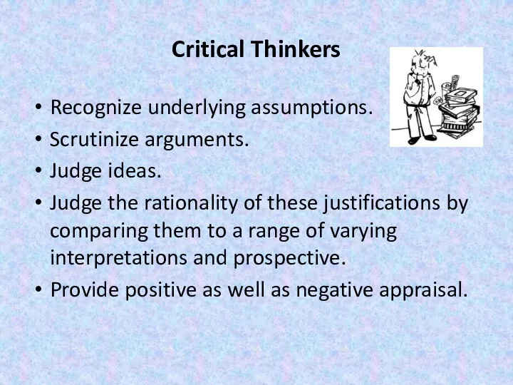 Critical Thinkers Recognize underlying assumptions. Scrutinize arguments. Judge ideas. Judge