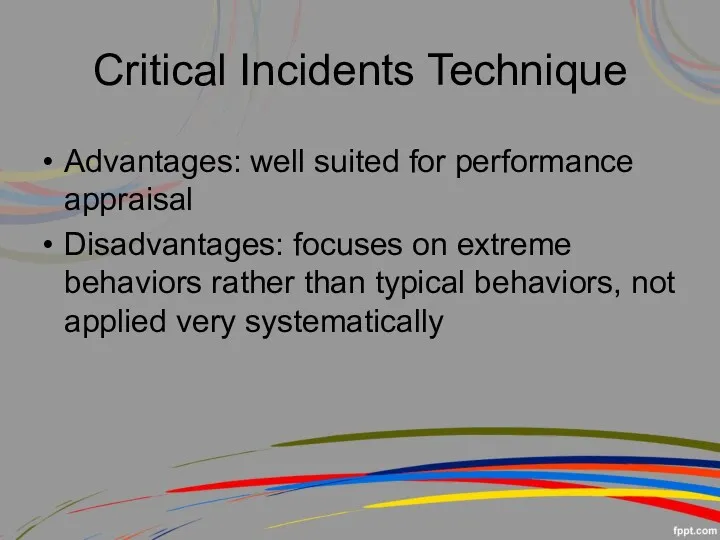 Critical Incidents Technique Advantages: well suited for performance appraisal Disadvantages: