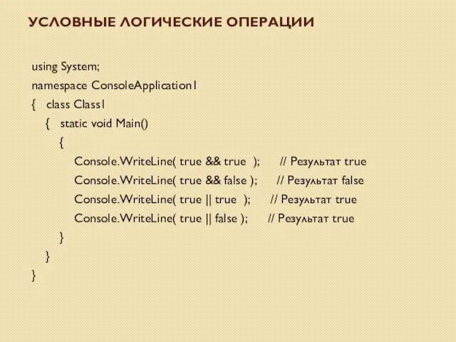 УСЛОВНЫЕ ЛОГИЧЕСКИЕ ОПЕРАЦИИ using System; namespace ConsoleApplication1 { class Class1 { static void