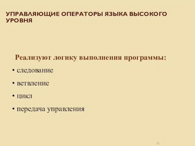 УПРАВЛЯЮЩИЕ ОПЕРАТОРЫ ЯЗЫКА ВЫСОКОГО УРОВНЯ Реализуют логику выполнения программы: следование ветвление цикл передача управления