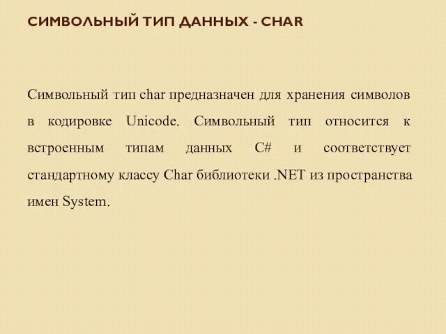 Символьный тип char предназначен для хранения символов в кодировке Unicode. Символьный тип относится