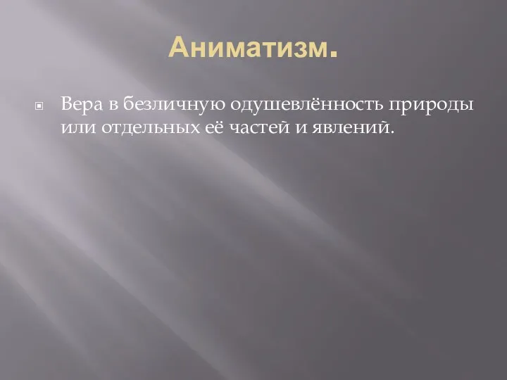 Аниматизм. Вера в безличную одушевлённость природы или отдельных её частей и явлений.