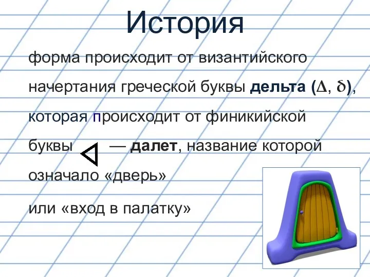 История форма происходит от византийского начертания греческой буквы дельта (Δ,