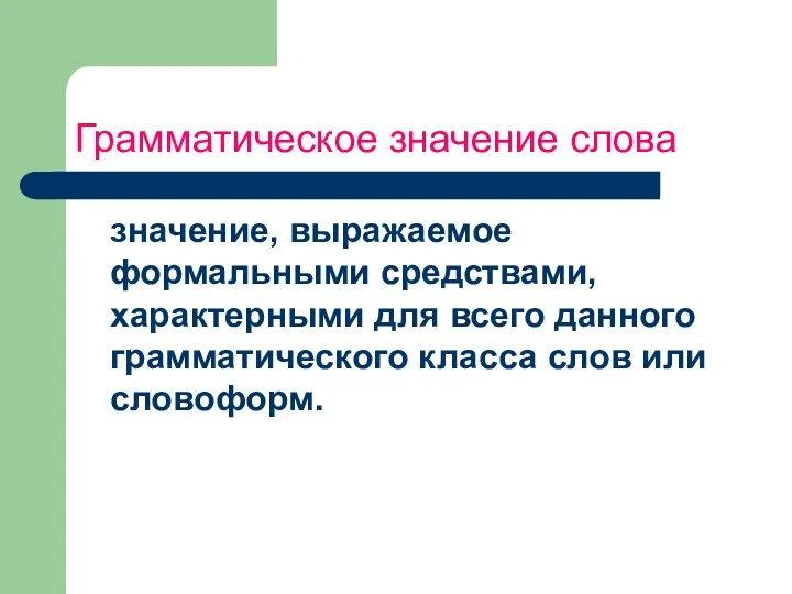 Грамматическое значение слова значение, выражаемое формальными средствами, характерными для всего данного грамматического класса слов или словоформ.