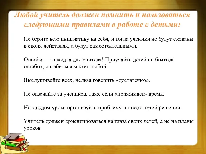 Любой учитель должен помнить и пользоваться следующими правилами в работе с детьми: Не