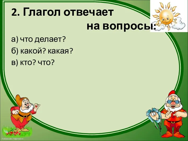 2. Глагол отвечает на вопросы: а) что делает? б) какой? какая? в) кто? что?