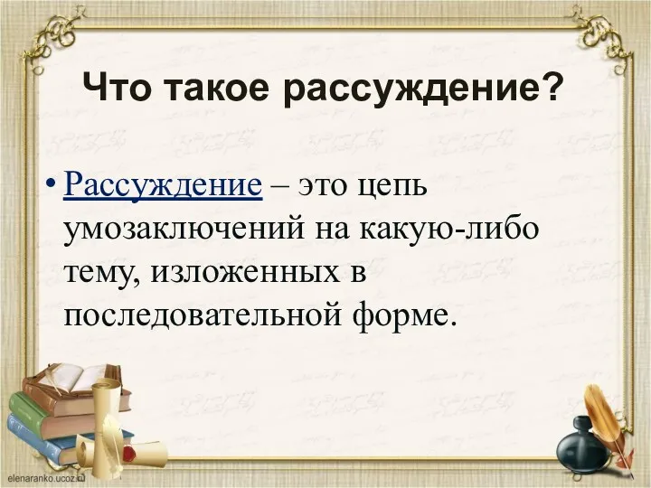 Что такое рассуждение? Рассуждение – это цепь умозаключений на какую-либо тему, изложенных в последовательной форме.