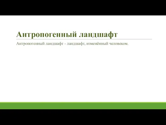 Антропогенный ландшафт Антропогенный ландшафт - ландшафт, изменённый человеком.