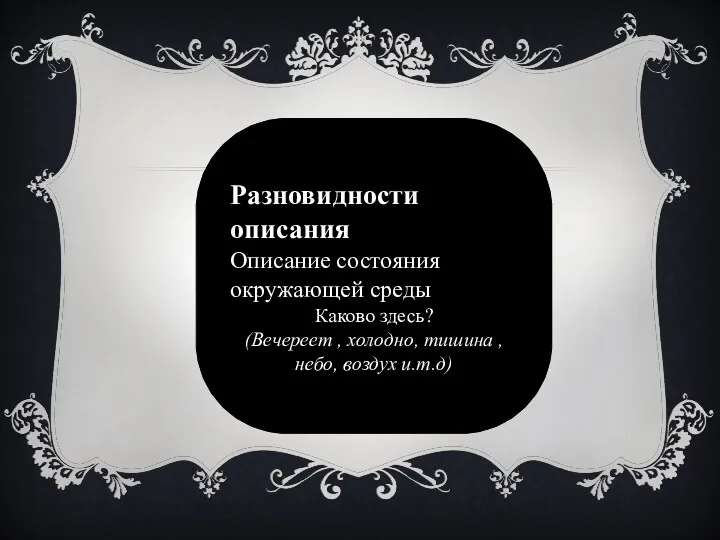 Разновидности описания Описание состояния окружающей среды Каково здесь? (Вечереет , холодно, тишина , небо, воздух и.т.д)