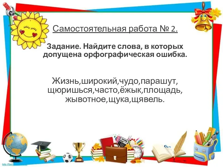 Самостоятельная работа № 2. Задание. Найдите слова, в которых допущена орфографическая ошибка. Жизнь,широкий,чудо,парашут,щюришься,часто,ёжык,площадь,жывотное,щука,щявель.