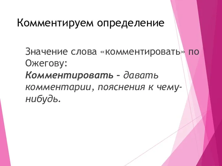 Комментируем определение Значение слова «комментировать» по Ожегову: Комментировать – давать комментарии, пояснения к чему-нибудь.