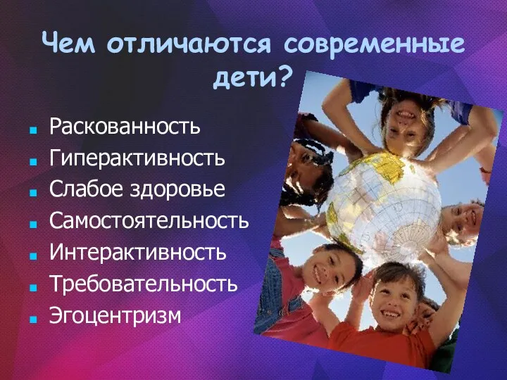 Чем отличаются современные дети? Раскованность Гиперактивность Слабое здоровье Самостоятельность Интерактивность Требовательность Эгоцентризм