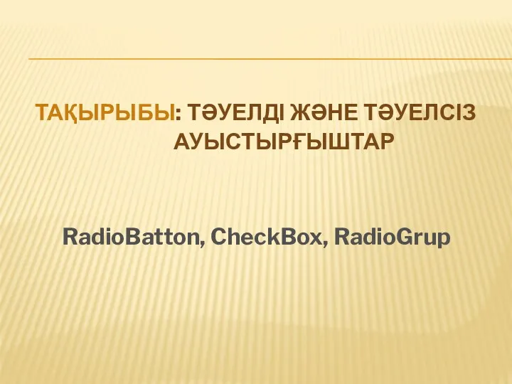 ТАҚЫРЫБЫ: ТӘУЕЛДІ ЖӘНЕ ТӘУЕЛСІЗ АУЫСТЫРҒЫШТАР RadioBatton, CheckBox, RadioGrup