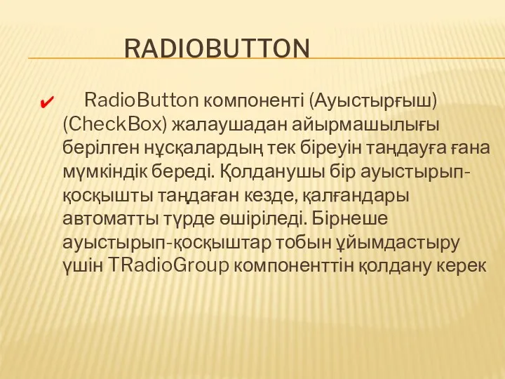 RADIOBUTTON RadioButton компоненті (Ауыстырғыш) (CheckBox) жалаушадан айырмашылығы берілген нұсқалардың тек біреуін таңдауға ғана