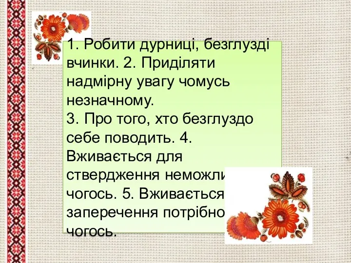 1. Робити дурниці, безглузді вчинки. 2. Приділяти надмірну увагу чомусь