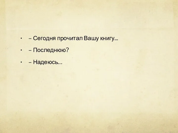 – Сегодня прочитал Вашу книгу... – Последнюю? – Надеюсь…