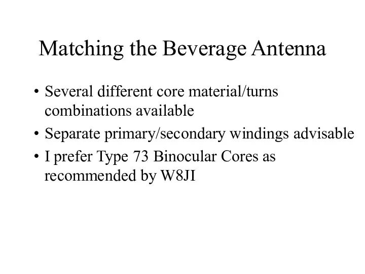 Matching the Beverage Antenna Several different core material/turns combinations available Separate primary/secondary windings