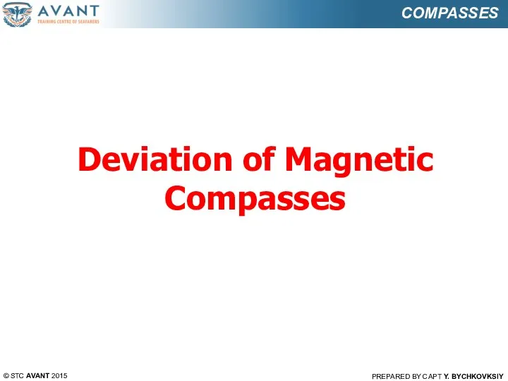 Deviation of Magnetic Compasses © STC AVANT 2015 PREPARED BY CAPT Y. BYCHKOVKSIY COMPASSES