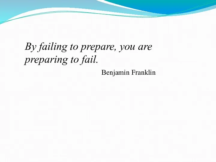 By failing to prepare, you are preparing to fail. Benjamin Franklin