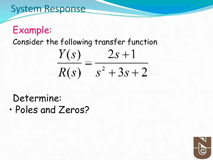 Example: Consider the following transfer function Determine: Poles and Zeros? System Response