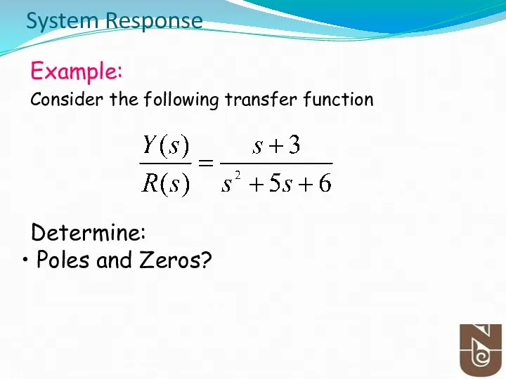 Example: Consider the following transfer function Determine: Poles and Zeros? System Response