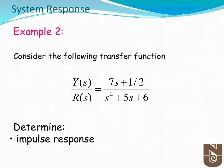 System Response Example 2: Consider the following transfer function Determine: impulse response