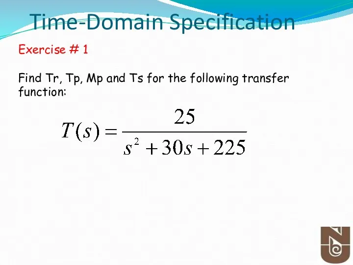 Time-Domain Specification Exercise # 1 Find Tr, Tp, Mp and Ts for the following transfer function: