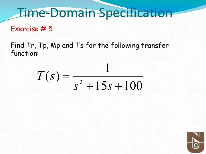 Time-Domain Specification Exercise # 5 Find Tr, Tp, Mp and Ts for the following transfer function: