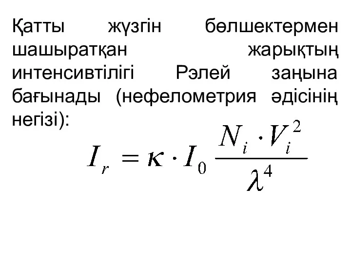 Қатты жүзгін бөлшектермен шашыратқан жарықтың интенсивтілігі Рэлей заңына бағынады (нефелометрия әдісінің негізі):