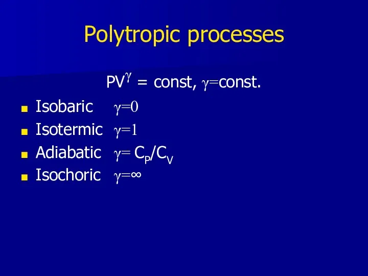 Polytropic processes PVγ = const, γ=const. Isobaric γ=0 Isotermic γ=1 Adiabatic γ= CP/CV Isochoric γ=∞