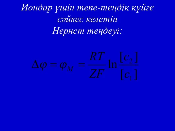 Иондар үшін тепе-теңдік күйге сәйкес келетін Нернст теңдеуі: