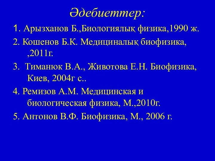 Әдебиеттер: 1. Арызханов Б.,Биологиялық физика,1990 ж. 2. Кошенов Б.К. Медициналық