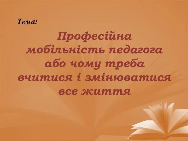 Тема: Професійна мобільність педагога або чому треба вчитися і змінюватися все життя