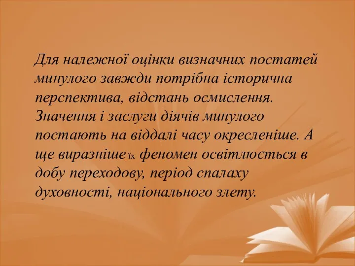 Для належної оцінки визначних постатей ми­нулого завжди потрібна історична перспектива, відстань осмислення. Значення