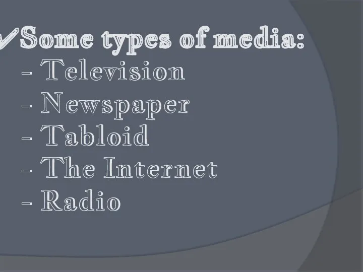 Some types of media: - Television - Newspaper - Tabloid - The Internet - Radio