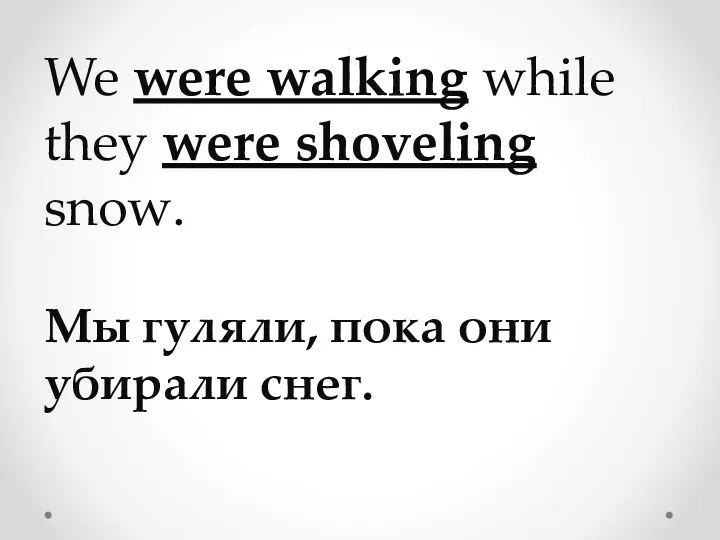 We were walking while they were shoveling snow. Мы гуляли, пока они убирали снег.