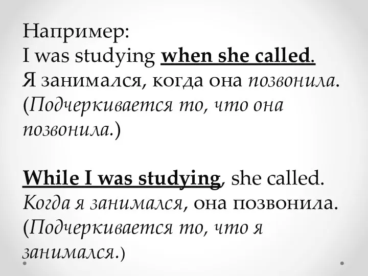 Например: I was studying when she called. Я занимался, когда она позвонила. (Подчеркивается