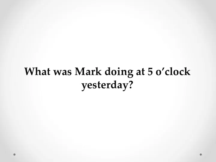 What was Mark doing at 5 o’clock yesterday?