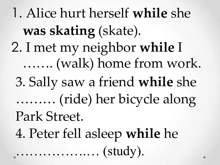 Alice hurt herself while she was skating (skate). I met my neighbor while