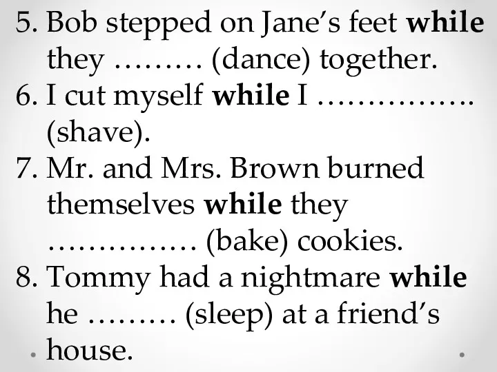 5. Bob stepped on Jane’s feet while they ……… (dance) together. 6. I