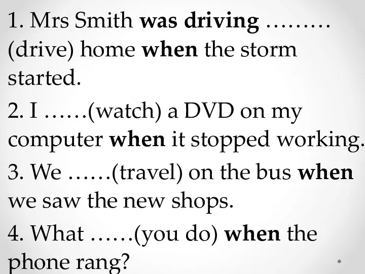 1. Mrs Smith was driving ……… (drive) home when the storm started. 2.