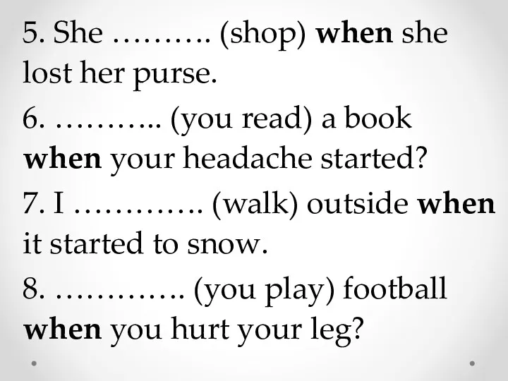 5. She ………. (shop) when she lost her purse. 6. ……….. (you read)
