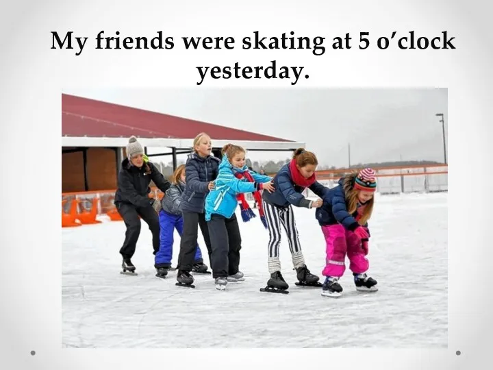 My friends were skating at 5 o’clock yesterday.