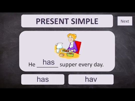 PRESENT SIMPLE has have He _______ supper every day. has Next