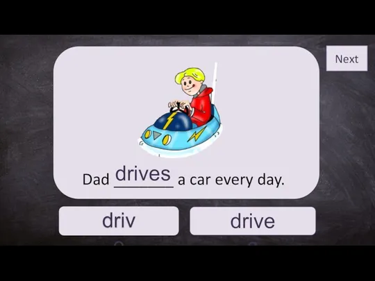 drives drive Dad _______ a car every day. drives Next