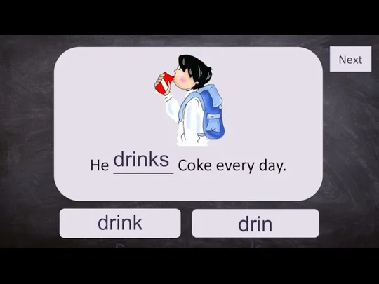 drinks drink He _______ Coke every day. drinks Next